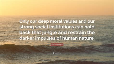 “Only our deep moral values and our strong social institutions can hold back that jungle and ...