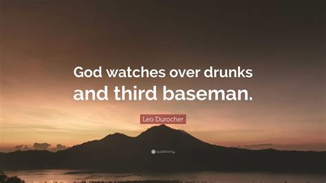 Leo Durocher Quote: “God watches over drunks and third baseman.”