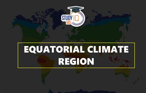 Equatorial Climate Region, Distribution, Climatic Conditions & Map