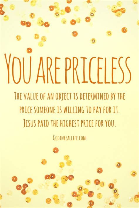 You are priceless. The value of an object is determined by the price someone is willing to pay ...