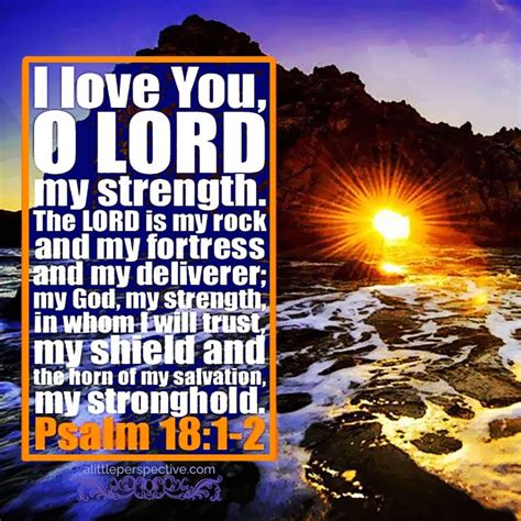 Psalm 18:1-2 "I love You, O LORD my strength. The LORD is my rock and my fortress, and my ...