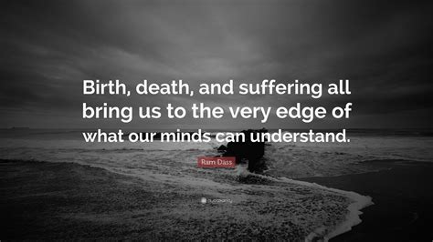 Ram Dass Quote: “Birth, death, and suffering all bring us to the very ...