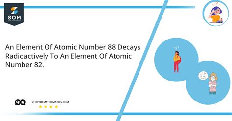 An element of atomic number 88 decays radioactively to an element of atomic number 82. - The ...