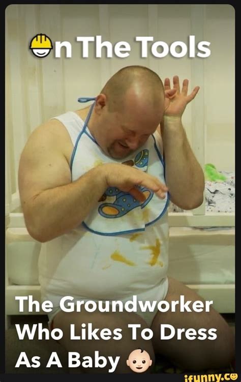 The Tools The Groundworker Who Likes To Dress As A Baby - iFunny Brazil