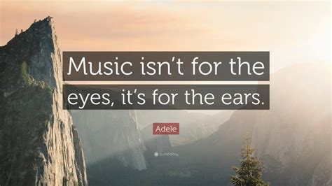 Adele Quote: “Music isn’t for the eyes, it’s for the ears.”