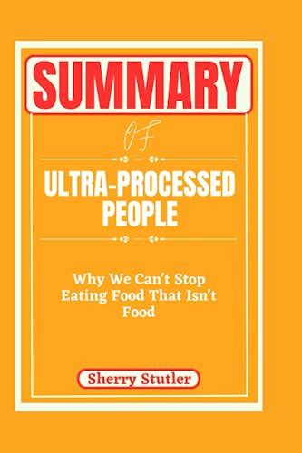 SUMMARY OF ULTRA-PROCESSED PEOPLE: Why We Can't Stop Eating Food That Isn't Food by Sherry ...