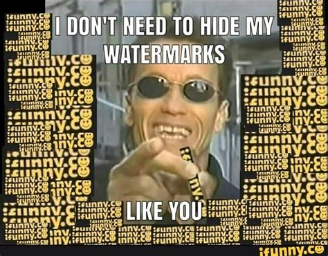 I DON'T NEED HIDE MY WATERMARKS LIKE YOU - iFunny