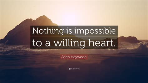 John Heywood Quote: “Nothing is impossible to a willing heart.”