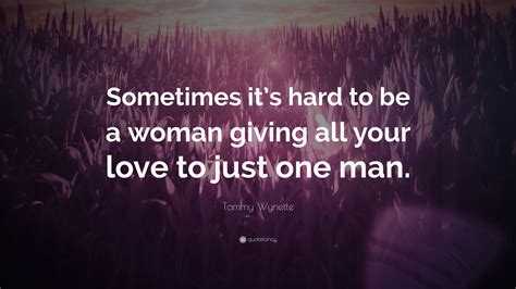 Tammy Wynette Quote: “Sometimes it’s hard to be a woman giving all your love to just one man.”