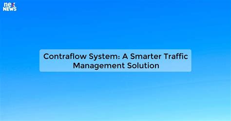 Contraflow System: A Guide to Traffic Management and Efficiency