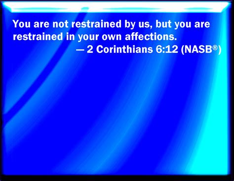 2 Corinthians 6:12 You are not straitened in us, but you are straitened in your own bowels.