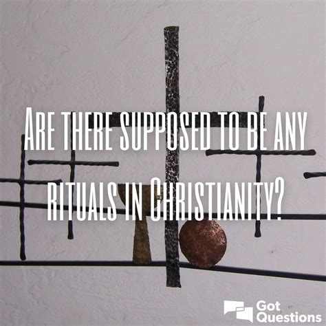 Are there supposed to be any rituals in Christianity? | GotQuestions.org