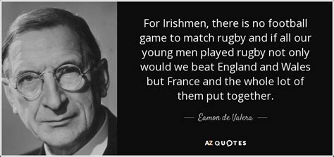 Eamon de Valera quote: For Irishmen, there is no football game to match ...