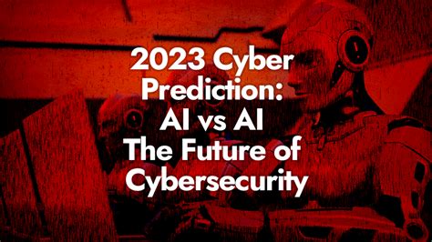 2023 CyberSecurity Predictions: AI vs AI – The Future of Cybersecurity