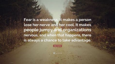 Ally Carter Quote: “Fear is a weakness. It makes a person lose her ...