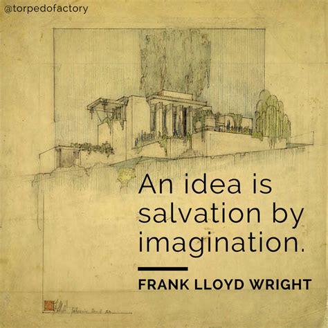 An idea is salvation by imagination. - Frank Lloyd Wright #quotes #inspiration @torpedofactory ...