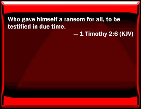 1 Timothy 2:6 Who gave himself a ransom for all, to be testified in due ...