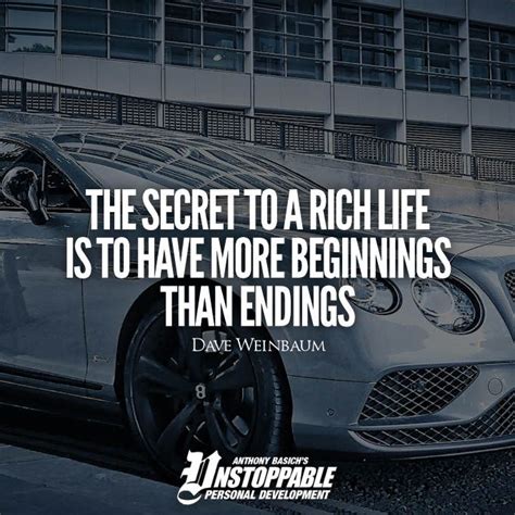 [QUOTE] "The secret to a rich life is to have more beginnings than endings." - Dave Weinbaum ...