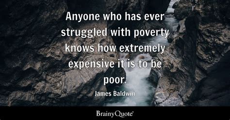 James Baldwin - Anyone who has ever struggled with poverty...