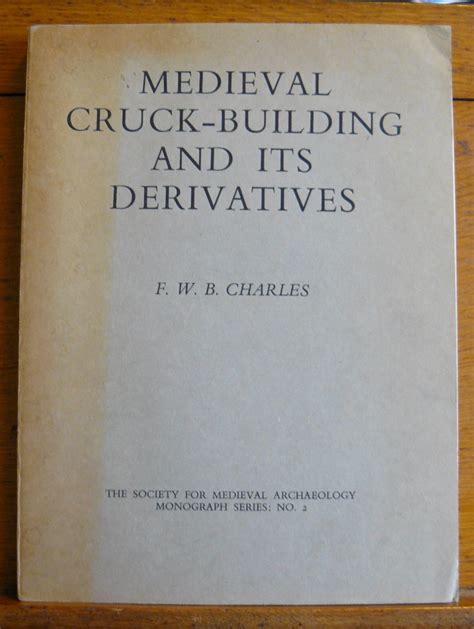 Medieval Cruck-Building and Its Derivatives : A Study of Timber-Framed ...