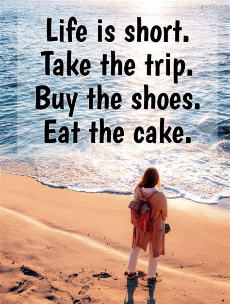 Life is short. Take the trip. Buy the shoes. Eat the cake. | Quotelia