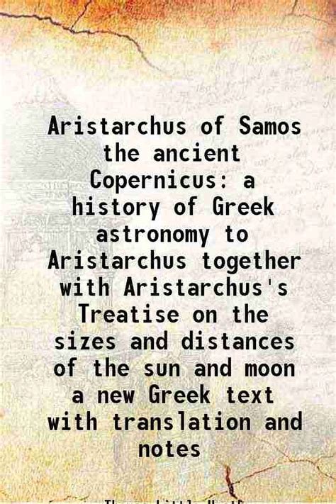 Aristarchus of Samos the ancient Copernicus a history of Greek astronomy to Aristarchus together ...