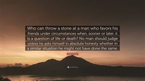 Viktor E. Frankl Quote: “Who can throw a stone at a man who favors his friends under ...