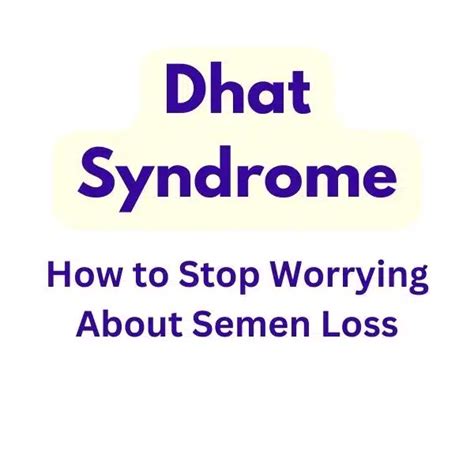 Dhat Syndrome: How to Stop Worrying About Semen Loss and Start Living Your Life in 2023