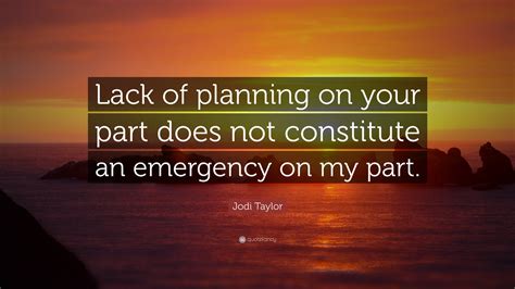 Jodi Taylor Quote: “Lack of planning on your part does not constitute an emergency on my part.”