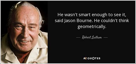 Robert Ludlum quote: He wasn't smart enough to see it, said Jason Bourne...