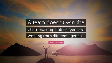 John C. Maxwell Quote: “A team doesn’t win the championship if its ...