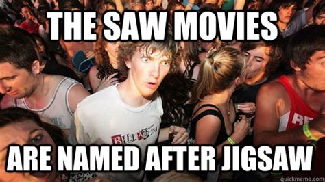 The Saw movies are named after jigsaw - Sudden Clarity Clarence - quickmeme