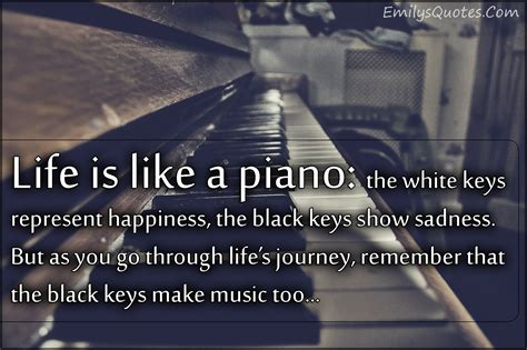 Life is like a piano: the white keys represent happiness, the black ...