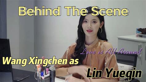 Behind The Scenes - Love is All Around (Wang Xingchen as Lin Yueqin ...