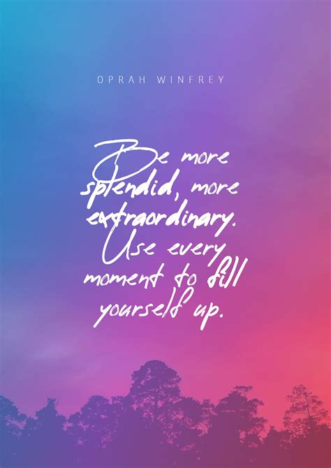 Oprah Winfrey ‘s quote about extraordinary,splendid. Be more splendid, more extraordinary….