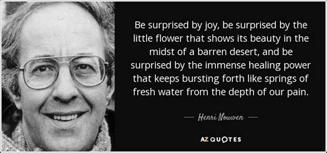 Henri Nouwen quote: Be surprised by joy, be surprised by the little flower...