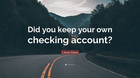 Laura Dave Quote: “Did you keep your own checking account?”