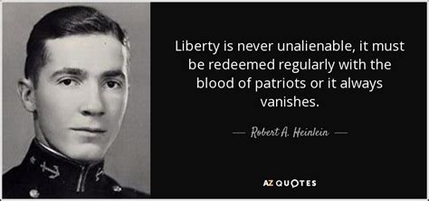 Robert A. Heinlein quote: Liberty is never unalienable, it must be redeemed regularly with...