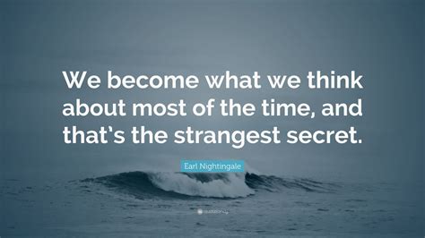 Earl Nightingale Quote: “We become what we think about most of the time, and that’s the ...