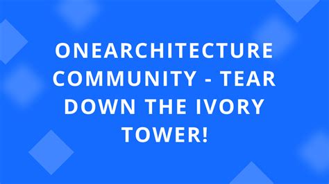 OneArchitecture Community - tear down the ivory tower!