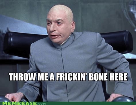 Dr. Evil - Throw Me A Frickin' Bone Here - Memebase - Funny Memes