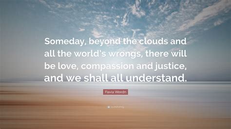 Flavia Weedn Quote: “Someday, beyond the clouds and all the world’s wrongs, there will be love ...