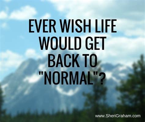 Ever wish life would get back to “normal”? | Normal quotes, Life, Get back