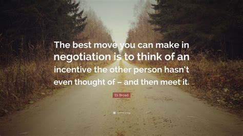 Eli Broad Quote: “The best move you can make in negotiation is to think ...