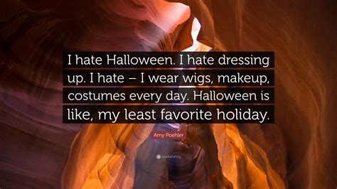 Amy Poehler Quote: “I hate Halloween. I hate dressing up. I hate – I wear wigs, makeup, costumes ...