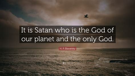 H. P. Blavatsky Quote: “It is Satan who is the God of our planet and ...