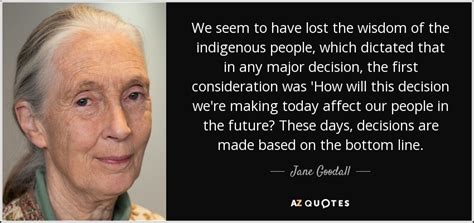 Jane Goodall quote: We seem to have lost the wisdom of the indigenous...