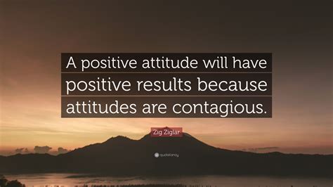 Zig Ziglar Quote: “A positive attitude will have positive results ...