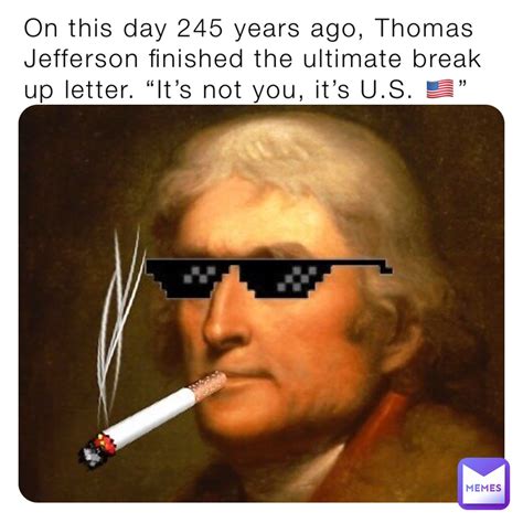 On this day 245 years ago, Thomas Jefferson finished the ultimate break up letter. “It’s not you ...