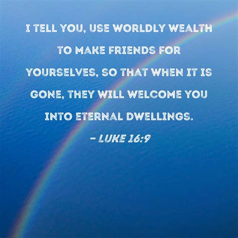 Luke 16:9 I tell you, use worldly wealth to make friends for yourselves, so that when it is gone ...